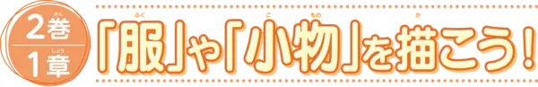 2巻1章　「服」や「小物」を描こう！